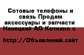 Сотовые телефоны и связь Продам аксессуары и запчасти. Ненецкий АО,Коткино с.